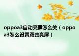 oppoa3自動(dòng)亮屏怎么關(guān)（oppoa3怎么設(shè)置雙擊亮屏）