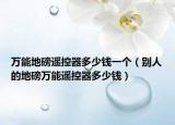 萬(wàn)能地磅遙控器多少錢(qián)一個(gè)（別人的地磅萬(wàn)能遙控器多少錢(qián)）
