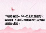 華碩路由器ac86u怎么設(shè)置最好（華碩RT-AC86U路由器怎么設(shè)置網(wǎng)絡(luò)服務(wù)過(guò)濾）