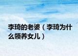 李琦的老婆（李琦為什么領(lǐng)養(yǎng)女兒）