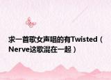 求一首歌女聲唱的有Twisted（Nerve這歌混在一起）