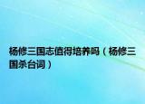 楊修三國志值得培養(yǎng)嗎（楊修三國殺臺詞）