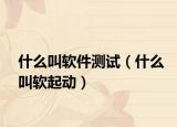 什么叫軟件測(cè)試（什么叫軟起動(dòng)）