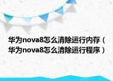 華為nova8怎么清除運行內(nèi)存（華為nova8怎么清除運行程序）