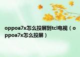 oppoa7x怎么投屏到tcl電視（oppoa7x怎么投屏）
