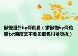 傲慢番外by膏藥狐（求傲慢by膏藥狐txt百度云不要壓縮包付費(fèi)勿擾）
