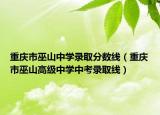 重慶市巫山中學(xué)錄取分?jǐn)?shù)線（重慶市巫山高級中學(xué)中考錄取線）