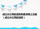 成立分公司的流程和要求網(wǎng)上注冊(cè)（成立分公司的流程）