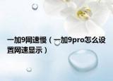 一加9網(wǎng)速慢（一加9pro怎么設(shè)置網(wǎng)速顯示）