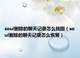 soul刪除的聊天記錄怎么找回（soul刪除的聊天記錄怎么恢復(fù)）