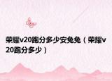 榮耀v20跑分多少安兔兔（榮耀v20跑分多少）
