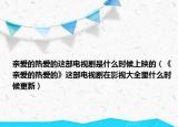 親愛的熱愛的這部電視劇是什么時(shí)候上映的（《親愛的熱愛的》這部電視劇在影視大全里什么時(shí)候更新）