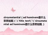 circumstantial（ad hominem是什么意思如題,