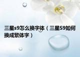 三星s9怎么換字體（三星S9如何換成繁體字）