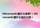 lithromantic是什么意思?（lithromantic是什么簡介介紹）