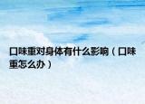 口味重對身體有什么影響（口味重怎么辦）