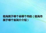 臨海屬于哪個省哪個市的（臨海市屬于哪個省簡介介紹）