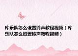 庫樂隊怎么設置鈴聲教程視頻（庫樂隊怎么設置鈴聲教程視頻）