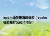 epdm橡膠是海綿橡膠（epdm橡膠是什么簡介介紹）