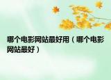 哪個(gè)電影網(wǎng)站最好用（哪個(gè)電影網(wǎng)站最好）