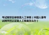 考試網(wǎng)學(xué)歷審核需人工審核（中國人事考試網(wǎng)學(xué)歷認證需人工核查怎么辦）
