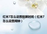 紅米7怎么設(shè)置鎖屏?xí)r間（紅米7怎么設(shè)置鬧鐘）