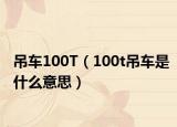 吊車100T（100t吊車是什么意思）