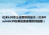 紅米k20怎么設置時間顯示（紅米Redmik30在哪設置使用時間提醒）