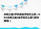 光明之魂2手機版金手指怎么用（GBA光明之魂2金手指怎么用?(要詳細(xì)哦)）
