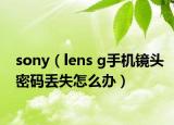 sony（lens g手機(jī)鏡頭密碼丟失怎么辦）