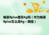 暢享8plus是雙4g嗎（華為暢享8plus怎么用4g＋網(wǎng)絡）