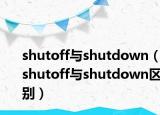 shutoff與shutdown（shutoff與shutdown區(qū)別）