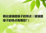 鋼化玻璃絕緣子的特點(diǎn)（玻璃絕緣子的特點(diǎn)有哪些?）