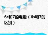 6s和7的電池（6s和7的區(qū)別）
