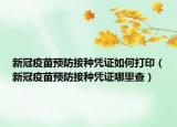 新冠疫苗預(yù)防接種憑證如何打印（新冠疫苗預(yù)防接種憑證哪里查）
