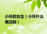 小壞的女生（小壞什么情況?。? /></span></a>
                        <h2><a href=