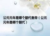 公元元年是哪個朝代皇帝（公元元年是哪個朝代）