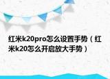 紅米k20pro怎么設置手勢（紅米k20怎么開啟放大手勢）