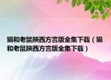 貓和老鼠陜西方言版全集下載（貓和老鼠陜西方言版全集下載）