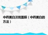 中藥美白淡斑面膜（中藥美白的方法）