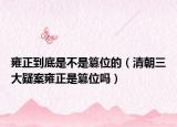 雍正到底是不是篡位的（清朝三大疑案雍正是篡位嗎）