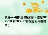 索尼nex相機(jī)型號(hào)區(qū)別表（索尼NEX-5TL和NEX-5T有區(qū)別么,同是白色）