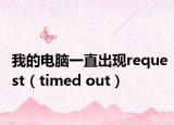 我的電腦一直出現(xiàn)request（timed out）