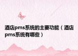 酒店pms系統(tǒng)的主要功能（酒店pms系統(tǒng)有哪些）