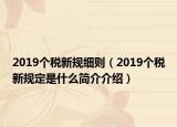2019個(gè)稅新規(guī)細(xì)則（2019個(gè)稅新規(guī)定是什么簡(jiǎn)介介紹）