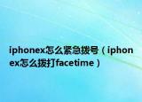 iphonex怎么緊急撥號（iphonex怎么撥打facetime）