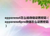 opporeno4怎么給微信設置密碼（opporeno6pro微信怎么設置密碼）