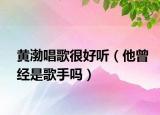 黃渤唱歌很好聽（他曾經(jīng)是歌手嗎）