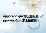 opporeno5pro怎么拍夜景（opporeno5pro怎么拍夜景）