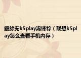 鑱旀兂k5play浠鋒牸（聯想k5play怎么查看手機內存）